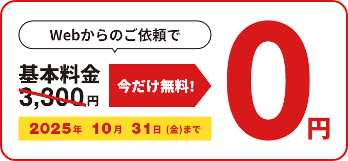 WEBからのご依頼で基本料金3,300円が今だけ無料！0円 2025年10月31日(金)まで