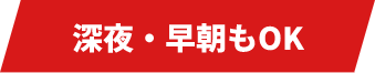 深夜・早朝もOK